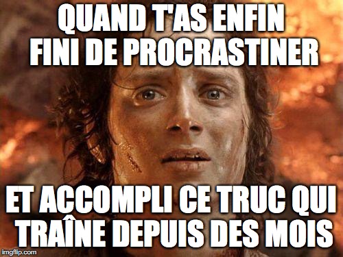 It's Over | QUAND T'AS ENFIN FINI DE PROCRASTINER; ET ACCOMPLI CE TRUC QUI TRAÎNE DEPUIS DES MOIS | image tagged in it's over | made w/ Imgflip meme maker