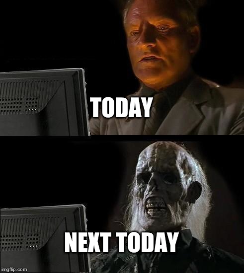 I'll Just Wait Here Meme | TODAY; NEXT TODAY | image tagged in memes,ill just wait here | made w/ Imgflip meme maker
