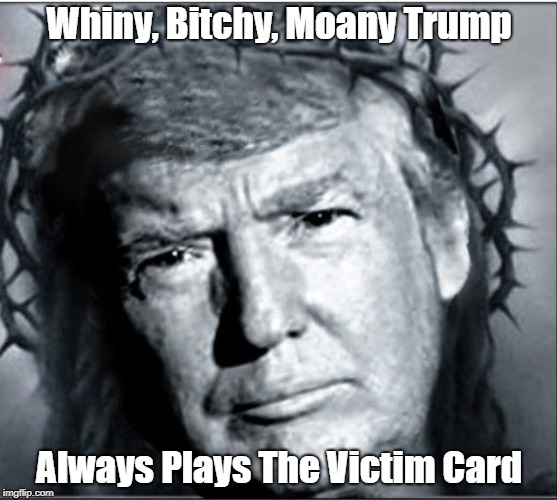 "Trump Is A Wussy Whiner" | Whiny, B**chy, Moany Trump Always Plays The Victim Card | image tagged in deplorable donald,despicable donald,devious donald,cowardly donald,poor whiny victim donald,mafia don | made w/ Imgflip meme maker