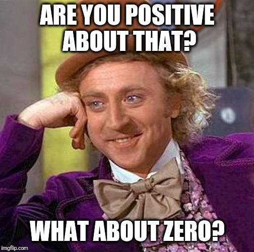 Creepy Condescending Wonka Meme | ARE YOU POSITIVE ABOUT THAT? WHAT ABOUT ZERO? | image tagged in memes,creepy condescending wonka | made w/ Imgflip meme maker