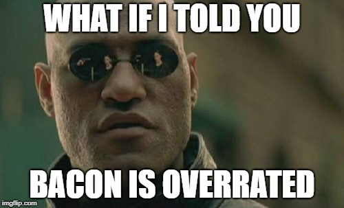Matrix Morpheus Meme | WHAT IF I TOLD YOU; BACON IS OVERRATED | image tagged in memes,matrix morpheus | made w/ Imgflip meme maker