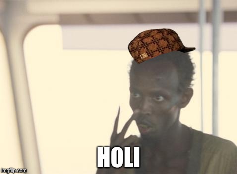 I'm The Captain Now Meme | HOLI | image tagged in memes,i'm the captain now,scumbag | made w/ Imgflip meme maker