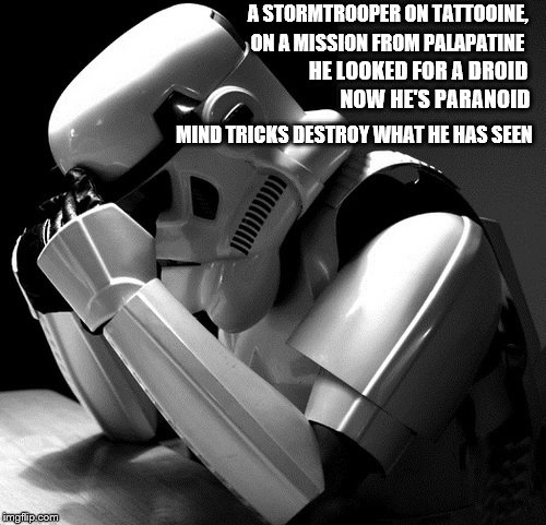 Star Wars Limericks #4 | A STORMTROOPER ON TATTOOINE, ON A MISSION FROM PALAPATINE; HE LOOKED FOR A DROID; NOW HE'S PARANOID; MIND TRICKS DESTROY WHAT HE HAS SEEN | image tagged in depressed stormtrooper,limerick,star wars | made w/ Imgflip meme maker