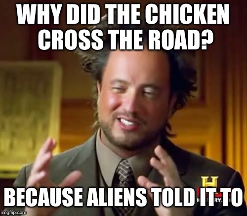 Ancient Aliens Meme | WHY DID THE CHICKEN CROSS THE ROAD? BECAUSE ALIENS TOLD IT TO | image tagged in memes,ancient aliens | made w/ Imgflip meme maker