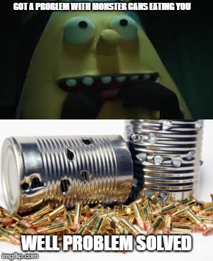 Best way to take out a monster can | GOT A PROBLEM WITH MONSTER CANS EATING YOU; WELL PROBLEM SOLVED | image tagged in memes,dhmis,cans,eat led monster | made w/ Imgflip meme maker