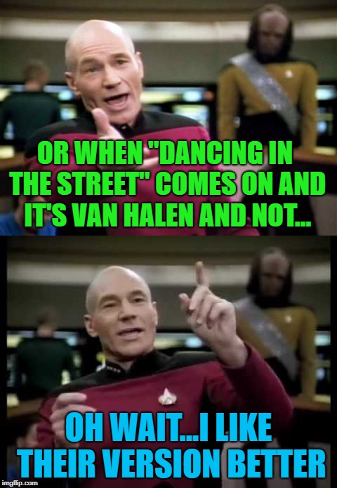 OR WHEN "DANCING IN THE STREET" COMES ON AND IT'S VAN HALEN AND NOT... OH WAIT...I LIKE THEIR VERSION BETTER | made w/ Imgflip meme maker