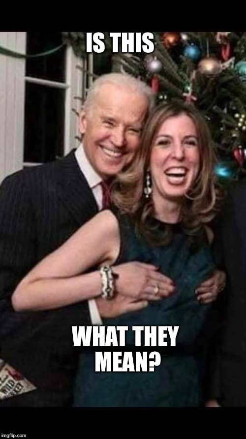 Joe Biden grope | IS THIS WHAT THEY MEAN? | image tagged in joe biden grope | made w/ Imgflip meme maker