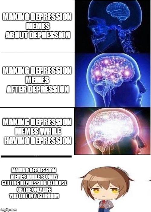 Expanding Brain | MAKING DEPRESSION MEMES ABOUT DEPRESSION; MAKING DEPRESSION MEMES  AFTER DEPRESSION; MAKING DEPRESSION MEMES WHILE HAVING DEPRESSION; MAKING DEPRESSION MEMES WHILE SLOWLY GETTING DEPRESSION BECAUSE OF THE ONLY LIFE YOU LIVE IN A BEDROOM | image tagged in memes,expanding brain | made w/ Imgflip meme maker