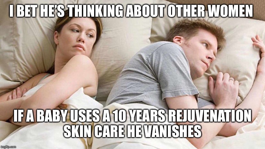 I Bet He's Thinking About Other Women Meme | I BET HE’S THINKING ABOUT OTHER WOMEN; IF A BABY USES A 10 YEARS REJUVENATION SKIN CARE HE VANISHES | image tagged in i bet he's thinking about other women | made w/ Imgflip meme maker
