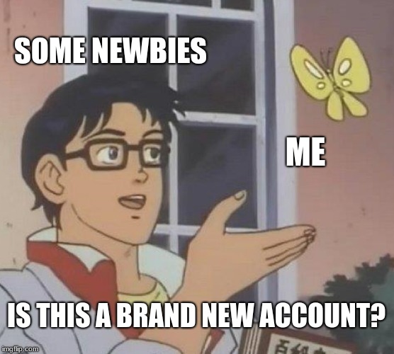 Is This A Pigeon Meme | SOME NEWBIES; ME; IS THIS A BRAND NEW ACCOUNT? | image tagged in memes,is this a pigeon | made w/ Imgflip meme maker
