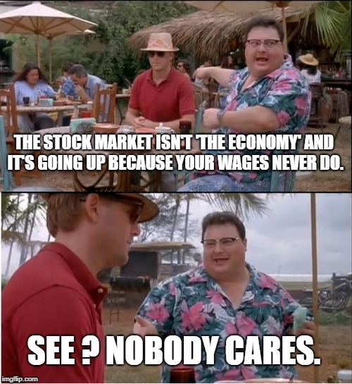 i do prefer communism | THE STOCK MARKET ISN'T 'THE ECONOMY' AND IT'S GOING UP BECAUSE YOUR WAGES NEVER DO. SEE ? NOBODY CARES. | image tagged in memes,see nobody cares | made w/ Imgflip meme maker