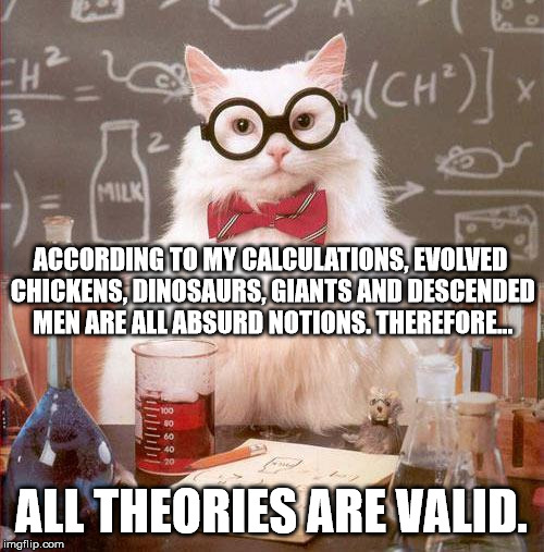 Science Cat | ACCORDING TO MY CALCULATIONS, EVOLVED CHICKENS, DINOSAURS, GIANTS AND DESCENDED MEN ARE ALL ABSURD NOTIONS. THEREFORE... ALL THEORIES ARE VA | image tagged in science cat | made w/ Imgflip meme maker