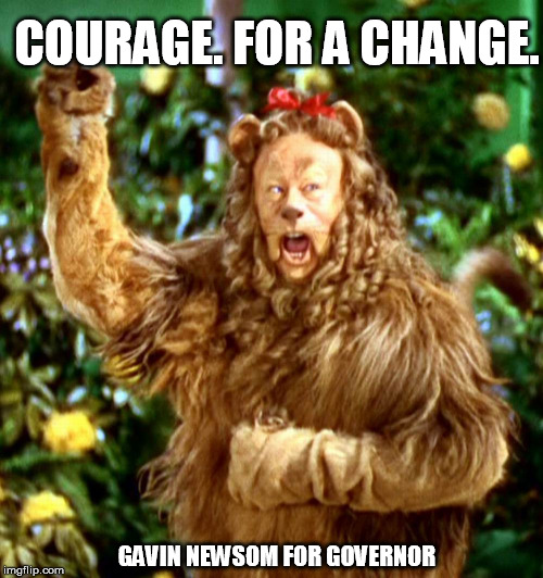 Courage. | COURAGE. FOR A CHANGE. GAVIN NEWSOM FOR GOVERNOR | image tagged in political humor | made w/ Imgflip meme maker