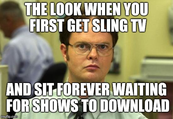 Dwight Schrute Meme | THE LOOK WHEN YOU FIRST GET SLING TV; AND SIT FOREVER WAITING FOR SHOWS TO DOWNLOAD | image tagged in memes,dwight schrute | made w/ Imgflip meme maker