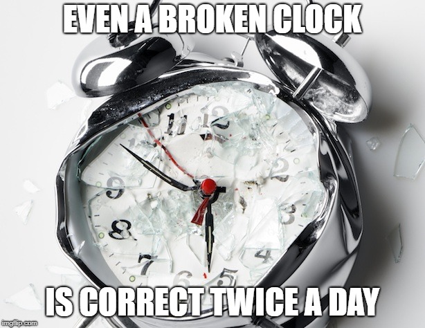Broken Clock | EVEN A BROKEN CLOCK; IS CORRECT TWICE A DAY | image tagged in broken clock | made w/ Imgflip meme maker