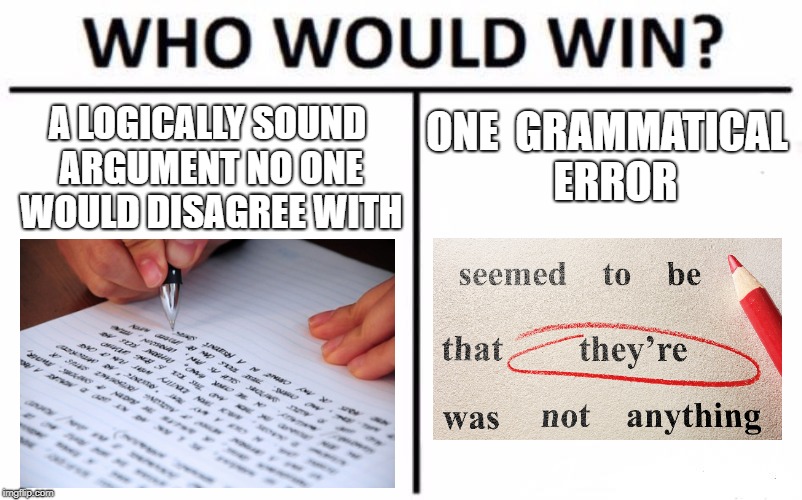 Winning an argument | A LOGICALLY SOUND ARGUMENT NO ONE WOULD DISAGREE WITH; ONE 
GRAMMATICAL 
ERROR | image tagged in memes,who would win | made w/ Imgflip meme maker