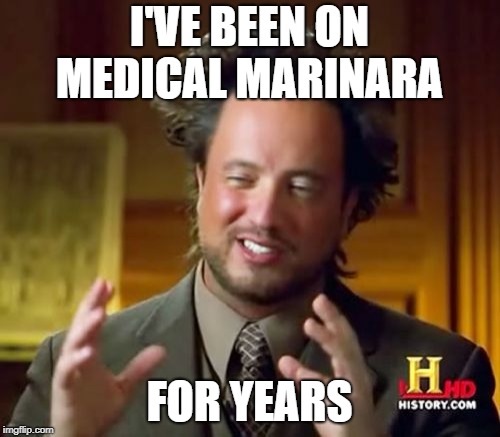 Ancient Aliens Meme | I'VE BEEN ON MEDICAL MARINARA FOR YEARS | image tagged in memes,ancient aliens | made w/ Imgflip meme maker