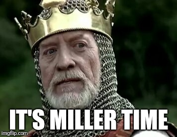 It's Miller time | IT'S MILLER TIME | image tagged in drinking | made w/ Imgflip meme maker