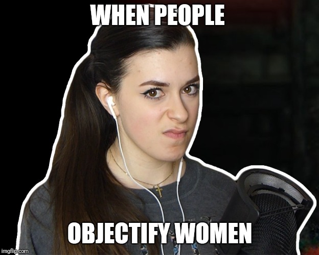 Mad Nuka | WHEN PEOPLE; OBJECTIFY WOMEN | image tagged in mad nuka | made w/ Imgflip meme maker