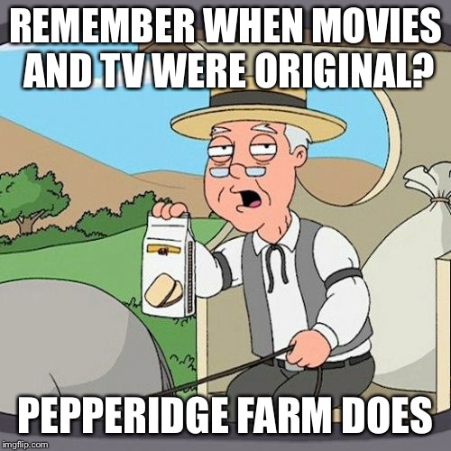 Pepperidge Farm Remembers Meme | REMEMBER WHEN MOVIES AND TV WERE ORIGINAL? PEPPERIDGE FARM DOES | image tagged in memes,pepperidge farm remembers | made w/ Imgflip meme maker