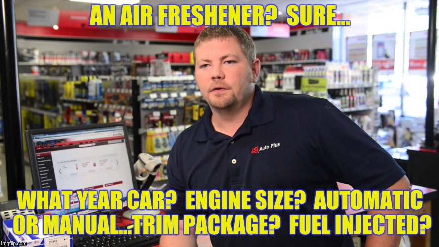 Idiots... | AN AIR FRESHENER?  SURE... WHAT YEAR CAR?  ENGINE SIZE?  AUTOMATIC OR MANUAL...TRIM PACKAGE?  FUEL INJECTED? | image tagged in cars | made w/ Imgflip meme maker