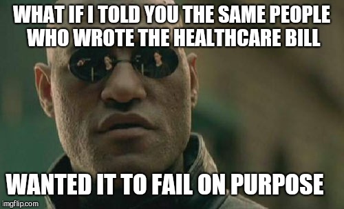 Matrix Morpheus | WHAT IF I TOLD YOU THE SAME PEOPLE WHO WROTE THE HEALTHCARE BILL; WANTED IT TO FAIL ON PURPOSE | image tagged in memes,matrix morpheus | made w/ Imgflip meme maker