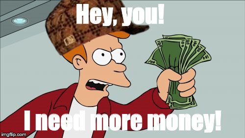 Shut Up And Take My Money Fry | Hey, you! I need more money! | image tagged in memes,shut up and take my money fry,scumbag | made w/ Imgflip meme maker