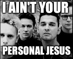 depeche mode  | I AIN'T YOUR; PERSONAL JESUS | image tagged in depeche mode | made w/ Imgflip meme maker