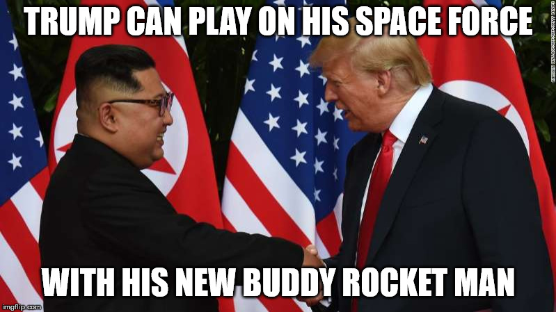Trump and Kim Jung Un | TRUMP CAN PLAY ON HIS SPACE FORCE WITH HIS NEW BUDDY ROCKET MAN | image tagged in trump and kim jung un | made w/ Imgflip meme maker