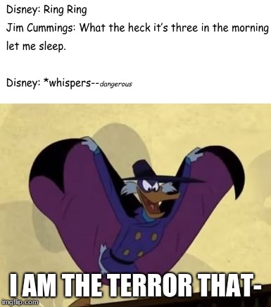 Getting Dangerously Dangerous | I AM THE TERROR THAT- | image tagged in memes,funny,funny memes,disney,90's,1990's | made w/ Imgflip meme maker