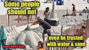 Some people should not; even be trusted with water & sand; Mom?  What’s that? | image tagged in memes,beach,sand art,public display,funny memes | made w/ Imgflip meme maker