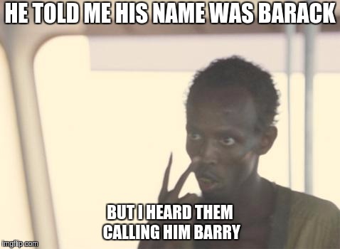 #BARRYSOETORO | HE TOLD ME HIS NAME WAS BARACK; BUT I HEARD THEM CALLING HIM BARRY | image tagged in memes,i'm the captain now,barack obama,potus,potus45,child abuse | made w/ Imgflip meme maker