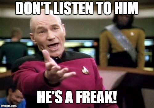 Picard Wtf Meme | DON'T LISTEN TO HIM HE'S A FREAK! | image tagged in memes,picard wtf | made w/ Imgflip meme maker