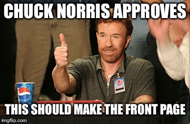 Chuck Norris Approves Meme | CHUCK NORRIS APPROVES THIS SHOULD MAKE THE FRONT PAGE | image tagged in memes,chuck norris approves,chuck norris | made w/ Imgflip meme maker