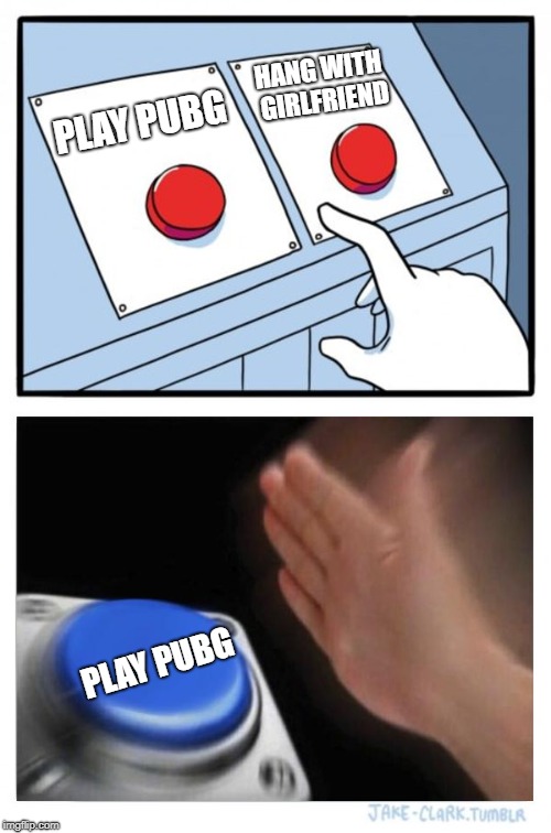 Two Buttons | HANG WITH GIRLFRIEND; PLAY PUBG; PLAY PUBG | image tagged in memes,two buttons | made w/ Imgflip meme maker