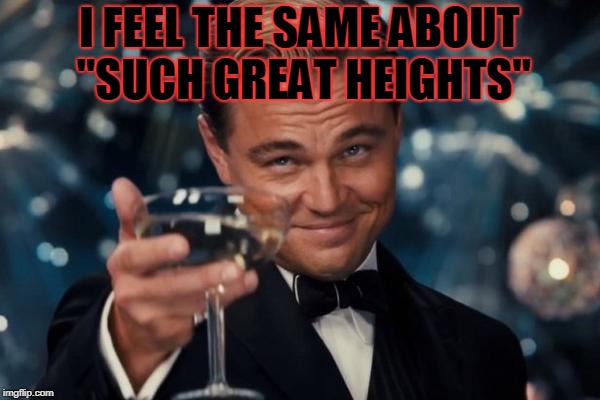 Leonardo Dicaprio Cheers Meme | I FEEL THE SAME ABOUT "SUCH GREAT HEIGHTS" | image tagged in memes,leonardo dicaprio cheers | made w/ Imgflip meme maker