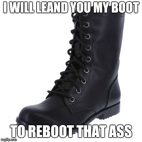 I WILL LEAND YOU MY BOOT TO REBOOT THAT ASS | made w/ Imgflip meme maker
