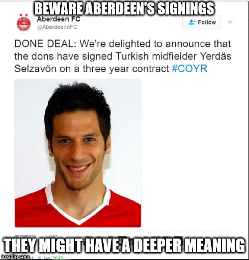 BEWARE ABERDEEN'S SIGNINGS THEY MIGHT HAVE A DEEPER MEANING | made w/ Imgflip meme maker