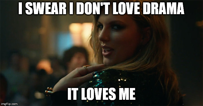 End Game Taylor Swift | I SWEAR I DON'T LOVE DRAMA IT LOVES ME | image tagged in end game taylor swift | made w/ Imgflip meme maker