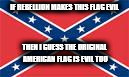 confederate flag | IF REBELLION MAKES THIS FLAG EVIL; THEN I GUESS THE ORIGINAL AMERICAN FLAG IS EVIL TOO | image tagged in confederate flag,evil,rebellion,rebel,south,southern pride | made w/ Imgflip meme maker