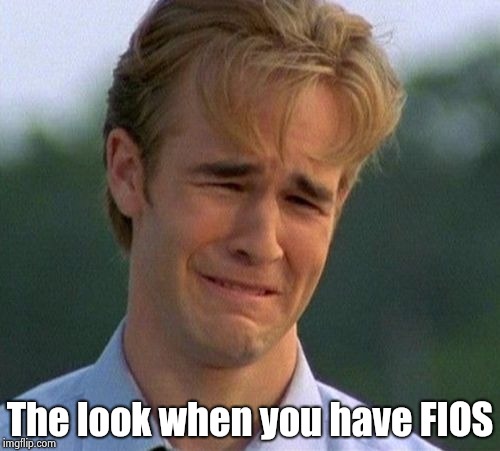 1990s First World Problems Meme | The look when you have FIOS | image tagged in memes,1990s first world problems | made w/ Imgflip meme maker