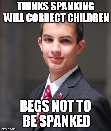 College Conservative  | THINKS SPANKING WILL CORRECT CHILDREN; BEGS NOT TO BE SPANKED | image tagged in college conservative,spanking,spank,hypocrisy,spanks,spankings | made w/ Imgflip meme maker