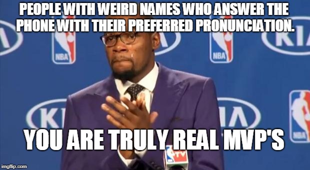 You The Real MVP Meme | PEOPLE WITH WEIRD NAMES WHO ANSWER THE PHONE WITH THEIR PREFERRED PRONUNCIATION. YOU ARE TRULY REAL MVP'S | image tagged in memes,you the real mvp | made w/ Imgflip meme maker