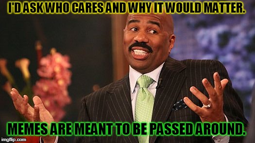 shrug | I'D ASK WHO CARES AND WHY IT WOULD MATTER. MEMES ARE MEANT TO BE PASSED AROUND. | image tagged in shrug | made w/ Imgflip meme maker