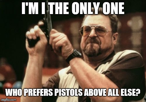 Am I The Only One Around Here Meme | I'M I THE ONLY ONE; WHO PREFERS PISTOLS ABOVE ALL ELSE? | image tagged in memes,am i the only one around here | made w/ Imgflip meme maker