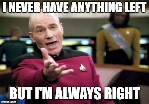 Picard Wtf Meme | I NEVER HAVE ANYTHING LEFT BUT I'M ALWAYS RIGHT | image tagged in memes,picard wtf | made w/ Imgflip meme maker