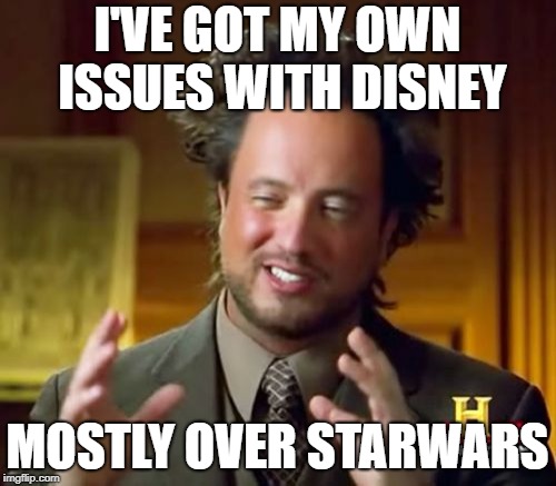 Ancient Aliens Meme | I'VE GOT MY OWN ISSUES WITH DISNEY MOSTLY OVER STARWARS | image tagged in memes,ancient aliens | made w/ Imgflip meme maker