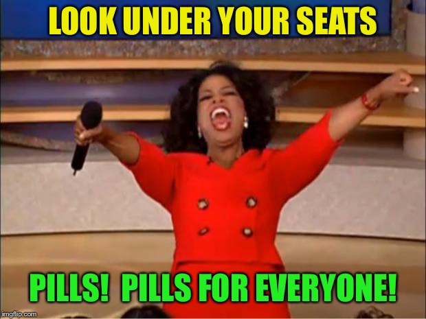 Oprah You Get A Meme | LOOK UNDER YOUR SEATS PILLS!  PILLS FOR EVERYONE! | image tagged in memes,oprah you get a | made w/ Imgflip meme maker