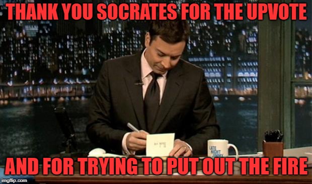 Thank you Notes Jimmy Fallon | THANK YOU SOCRATES FOR THE UPVOTE AND FOR TRYING TO PUT OUT THE FIRE | image tagged in thank you notes jimmy fallon | made w/ Imgflip meme maker