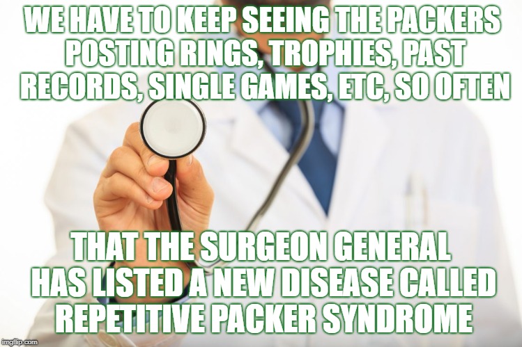 WE HAVE TO KEEP SEEING THE PACKERS POSTING RINGS, TROPHIES, PAST RECORDS, SINGLE GAMES, ETC, SO OFTEN; THAT THE SURGEON GENERAL HAS LISTED A NEW DISEASE CALLED REPETITIVE PACKER SYNDROME | image tagged in packers,green bay packers,packers suck,your team sucks,go bears | made w/ Imgflip meme maker